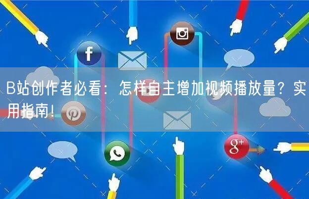 B站创作者必看：怎样自主增加视频播放量？实用指南！