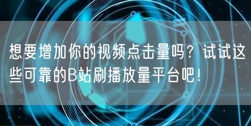想要增加你的视频点击量吗？试试这些可靠的B站刷播放量平台吧！