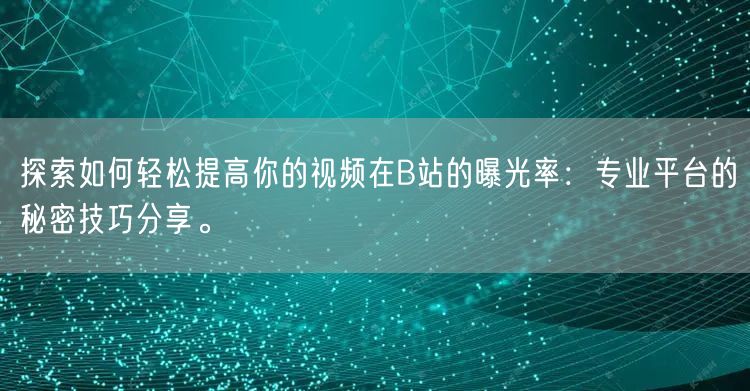 探索如何轻松提高你的视频在B站的曝光率：专业平台的秘密技巧分享。