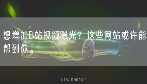 想增加B站视频曝光？这些网站或许能帮到你。