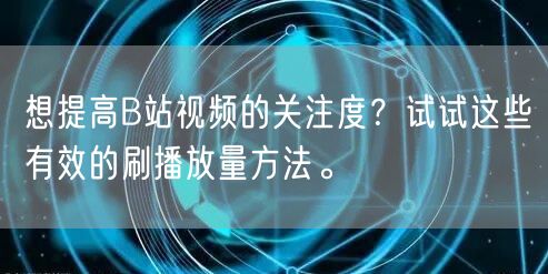 想提高B站视频的关注度？试试这些有效的刷播放量方法。