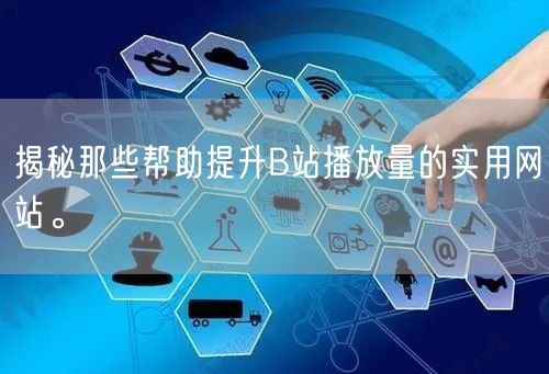 揭秘那些帮助提升B站播放量的实用网站。