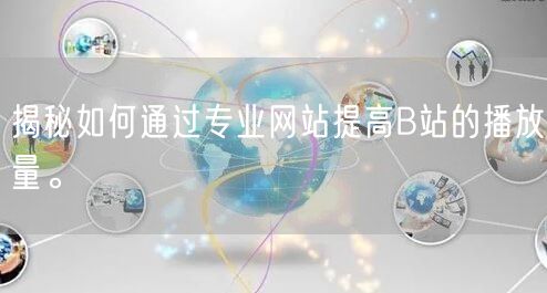 揭秘如何通过专业网站提高B站的播放量。