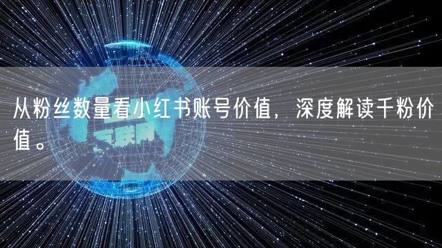 从粉丝数量看小红书账号价值，深度解读千粉价值。