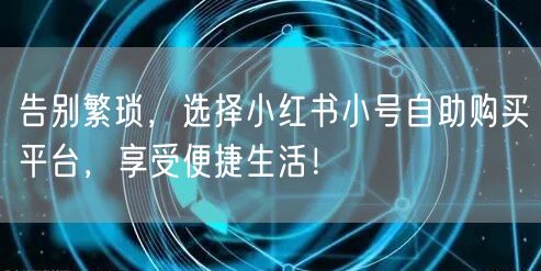 告别繁琐，选择小红书小号自助购买平台，享受便捷生活！