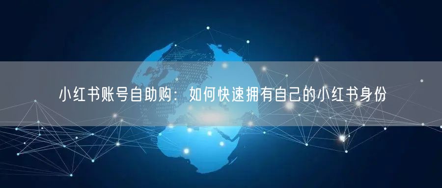 小红书账号自助购：如何快速拥有自己的小红书身份