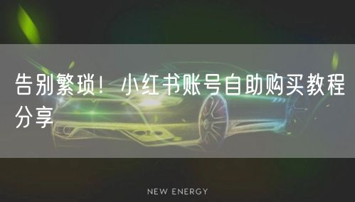 告别繁琐！小红书账号自助购买教程分享