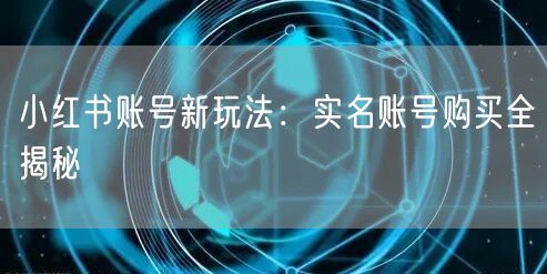 小红书账号新玩法：实名账号购买全揭秘