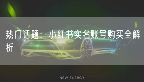 热门话题：小红书实名账号购买全解析