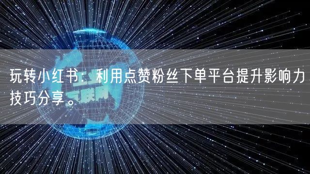 玩转小红书：利用点赞粉丝下单平台提升影响力技巧分享。