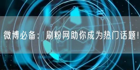 微博必备：刷粉网助你成为热门话题！