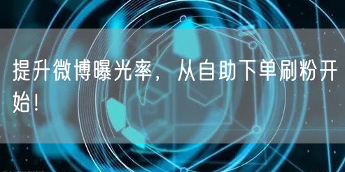 提升微博曝光率，从自助下单刷粉开始！