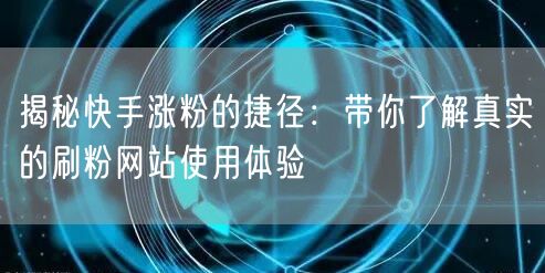 揭秘快手涨粉的捷径：带你了解真实的刷粉网站使用体验