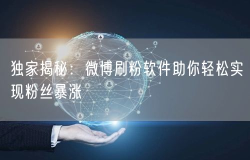 独家揭秘：微博刷粉软件助你轻松实现粉丝暴涨