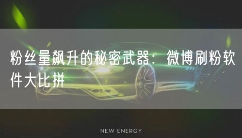 粉丝量飙升的秘密武器：微博刷粉软件大比拼