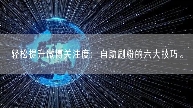轻松提升微博关注度：自助刷粉的六大技巧。