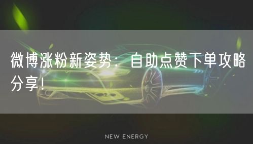 微博涨粉新姿势：自助点赞下单攻略分享！