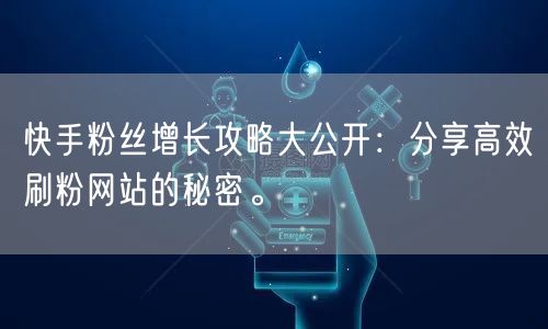 快手粉丝增长攻略大公开:分享高效刷粉网站的秘密。