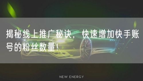 揭秘线上推广秘诀，快速增加快手账号的粉丝数量！