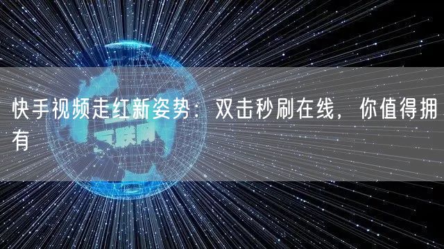 快手视频走红新姿势：双击秒刷在线，你值得拥有
