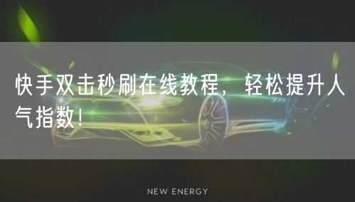 快手双击秒刷在线教程，轻松提升人气指数！