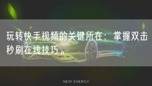 玩转快手视频的关键所在：掌握双击秒刷在线技巧。