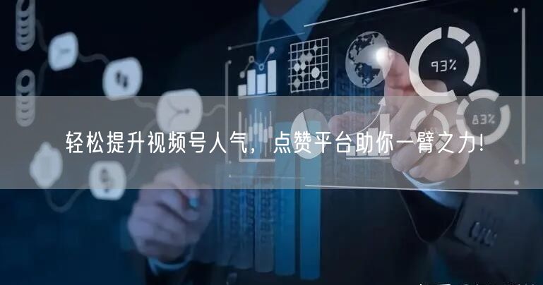 轻松提升视频号人气，点赞平台助你一臂之力！