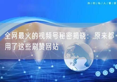 全网最火的视频号秘密揭晓：原来都用了这些刷赞网站