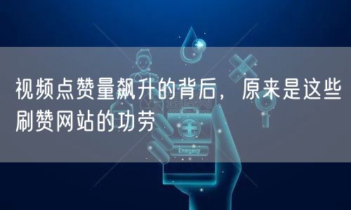 视频点赞量飙升的背后，原来是这些刷赞网站的功劳