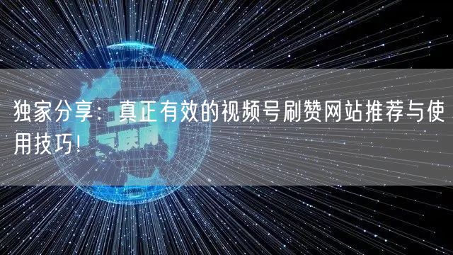 独家分享：真正有效的视频号刷赞网站推荐与使用技巧！