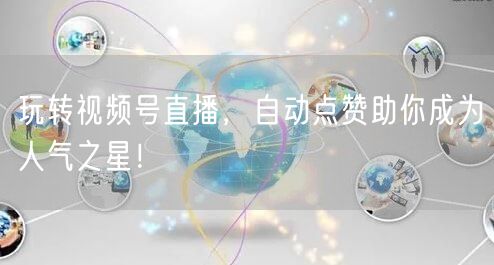 玩转视频号直播，自动点赞助你成为人气之星！