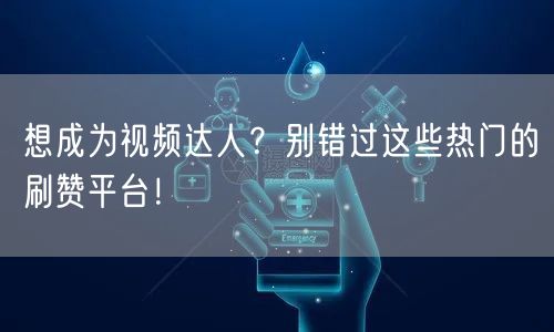 想成为视频达人？别错过这些热门的刷赞平台！