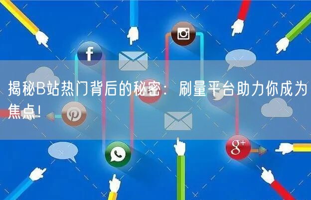 揭秘B站热门背后的秘密：刷量平台助力你成为焦点！