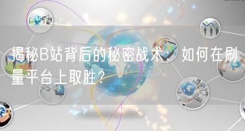 揭秘B站背后的秘密战术：如何在刷量平台上取胜？