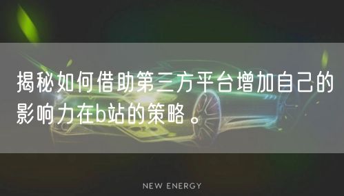 揭秘如何借助第三方平台增加自己的影响力在b站的策略。