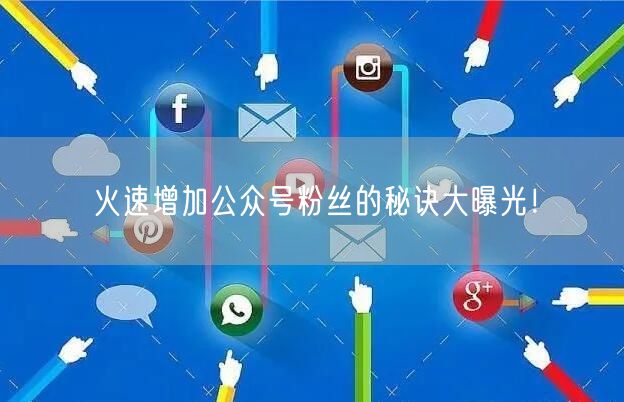火速增加公众号粉丝的秘诀大曝光！