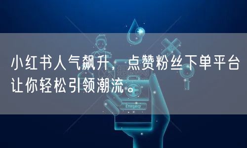 小红书人气飙升，点赞粉丝下单平台让你轻松引领潮流。