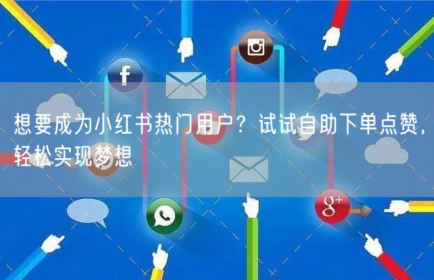 想要成为小红书热门用户?试试自助下单点赞,轻松实现梦想