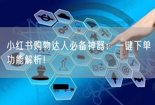 小红书购物达人必备神器：一键下单功能解析！