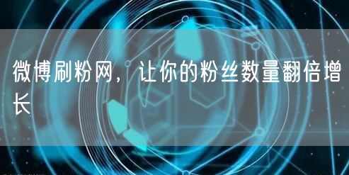微博刷粉网，让你的粉丝数量翻倍增长