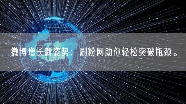 微博增长新姿势：刷粉网助你轻松突破瓶颈。