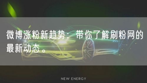 微博涨粉新趋势：带你了解刷粉网的最新动态。