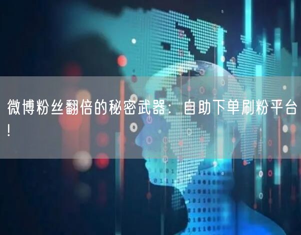 微博粉丝翻倍的秘密武器：自助下单刷粉平台!