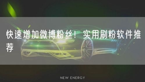 快速增加微博粉丝！实用刷粉软件推荐