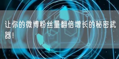 让你的微博粉丝量翻倍增长的秘密武器！