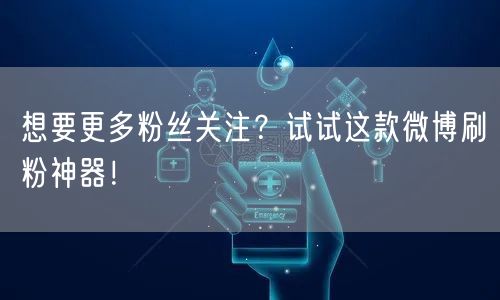 想要更多粉丝关注？试试这款微博刷粉神器！