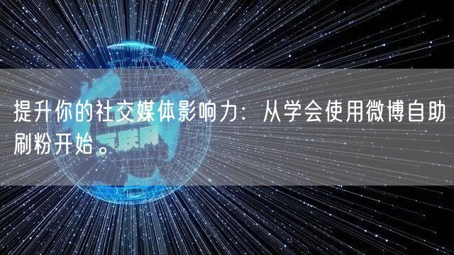 提升你的社交媒体影响力：从学会使用微博自助刷粉开始。