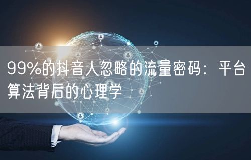99%的抖音人忽略的流量密码：平台算法背后的心理学