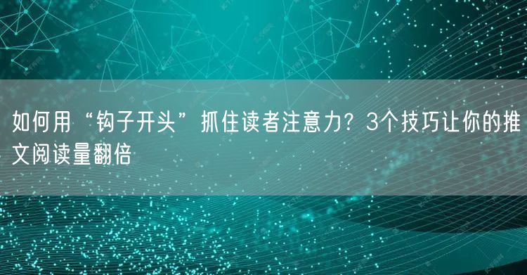 如何用“钩子开头”抓住读者注意力？3个技巧让你的推文阅读量翻倍