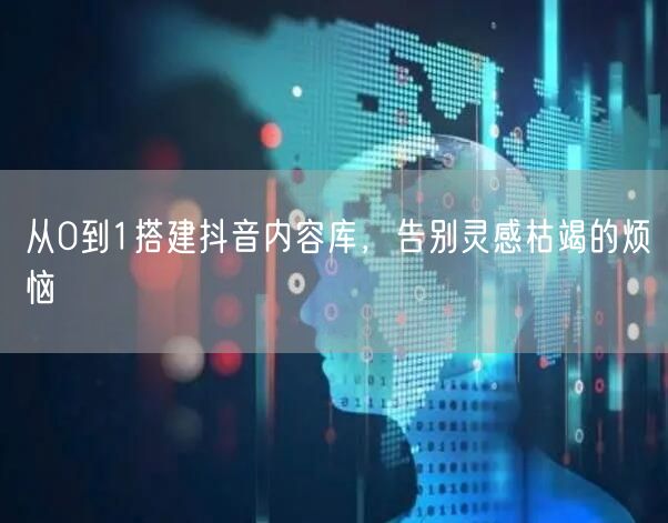 从0到1搭建抖音内容库，告别灵感枯竭的烦恼